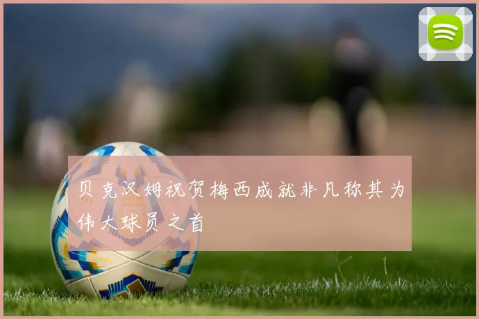 贝克汉姆祝贺梅西成就非凡称其为伟大球员之首