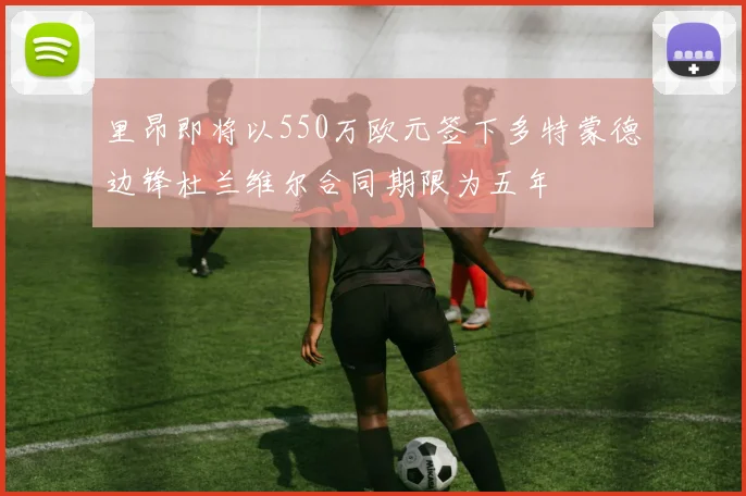 里昂即将以550万欧元签下多特蒙德边锋杜兰维尔合同期限为五年