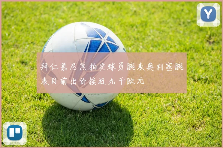 拜仁慕尼黑拍卖球员腕表奥利塞腕表目前出价接近九千欧元
