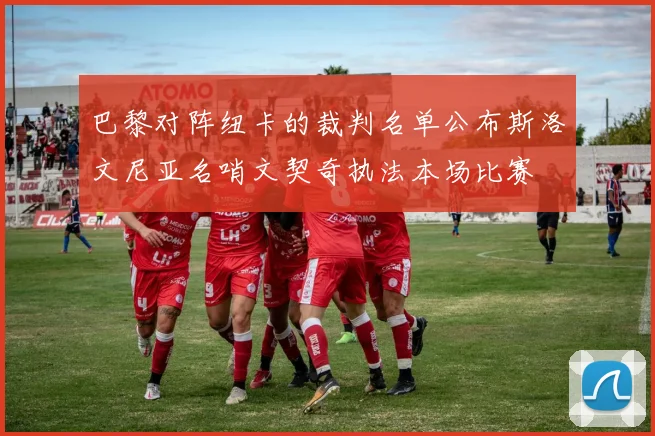 巴黎对阵纽卡的裁判名单公布斯洛文尼亚名哨文契奇执法本场比赛