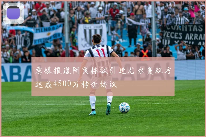 意媒报道阿莫林欲引进尤尔曼双方达成4500万转会协议