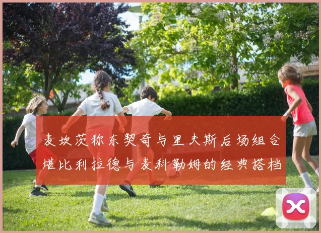 麦坎茨称东契奇与里夫斯后场组合堪比利拉德与麦科勒姆的经典搭档